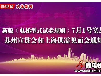 新版《电梯型式试验规则》7月1号实施，7月5号苏州召开宣贯培训会议，24日上海供需产品见面会