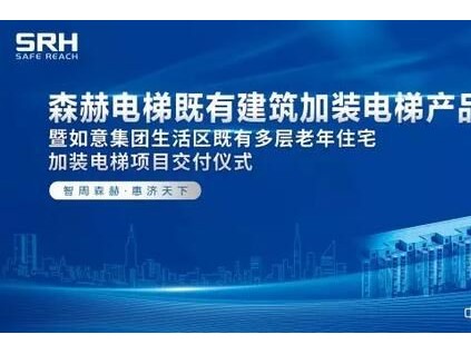 森赫電梯既有建筑加裝電梯產品發布會暨如意集團生活區既有多層住宅加裝電梯項目交付儀式圓滿落幕